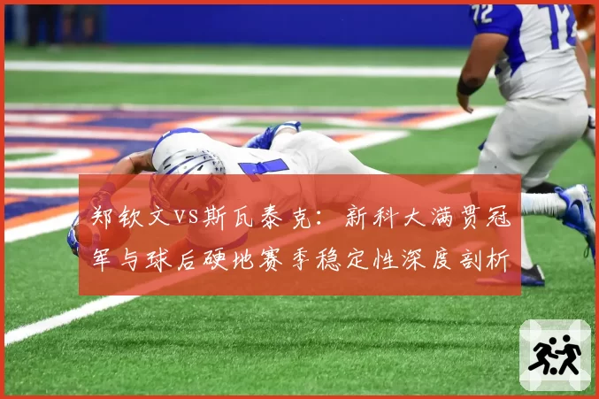 郑钦文vs斯瓦泰克：新科大满贯冠军与球后硬地赛季稳定性深度剖析