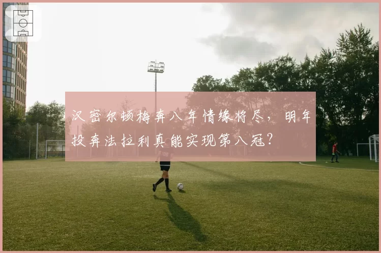 汉密尔顿梅奔八年情缘将尽，明年投奔法拉利真能实现第八冠？