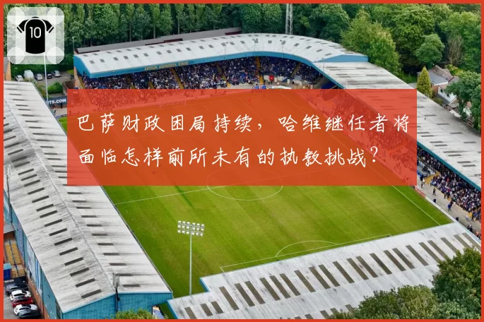 巴萨财政困局持续，哈维继任者将面临怎样前所未有的执教挑战？