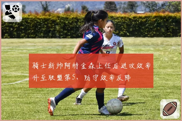 骑士新帅阿特金森上任后进攻效率升至联盟第5,防守效率反降