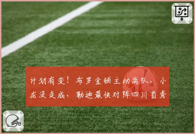 计划有变！布罗金顿主动离队，小龙没走成，勒迪最快对阵四川首秀