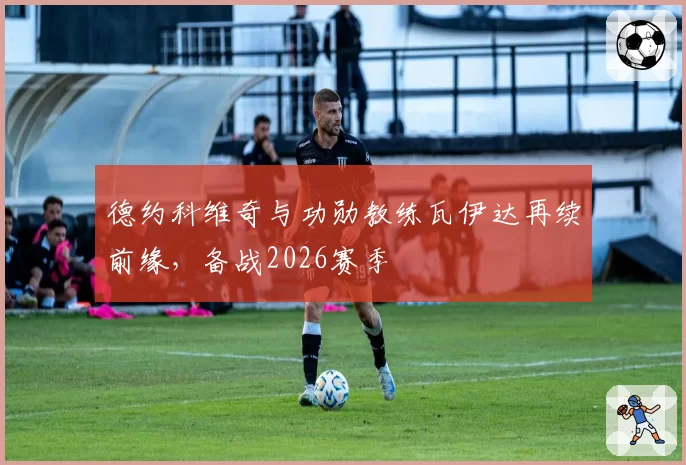 德约科维奇与功勋教练瓦伊达再续前缘，备战2026赛季