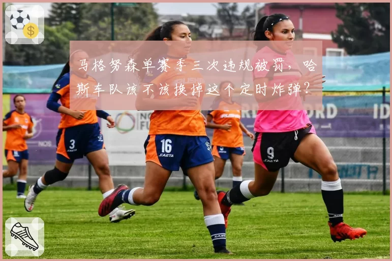 马格努森单赛季三次违规被罚，哈斯车队该不该换掉这个定时炸弹？
