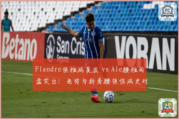 Flandre颈椎病复发 vs Ale腰椎间盘突出：老将与新秀腰颈伤病史对比