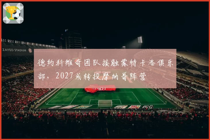 德约科维奇团队接触蒙特卡洛俱乐部，2027或转投摩纳哥阵营