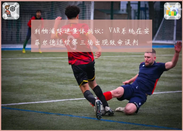 利物浦球迷集体抗议：VAR系统在安菲尔德连续第三场出现致命误判