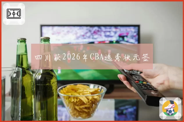 四川获2026年CBA选秀状元签