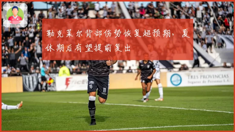 勒克莱尔背部伤势恢复超预期，夏休期后有望提前复出