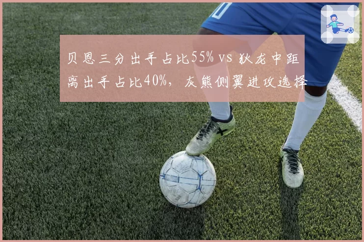 贝恩三分出手占比55% vs 狄龙中距离出手占比40%，灰熊侧翼进攻选择分化