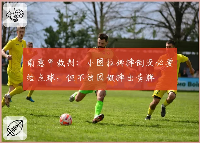 前意甲裁判:小图拉姆摔倒没必要给点球,但不该因假摔出黄牌