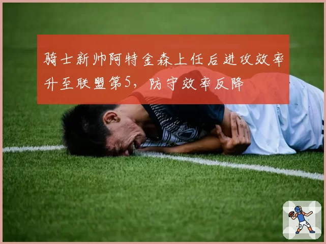 骑士新帅阿特金森上任后进攻效率升至联盟第5,防守效率反降