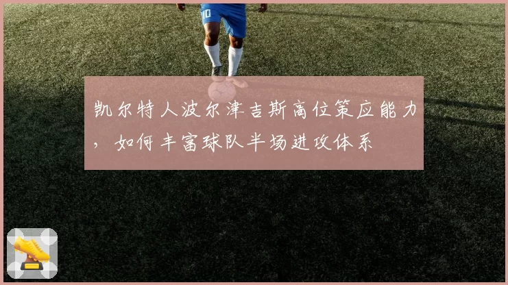 凯尔特人波尔津吉斯高位策应能力，如何丰富球队半场进攻体系