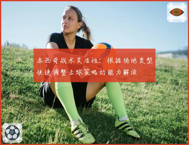 本西奇战术灵活性：根据场地类型快速调整击球策略的能力解读