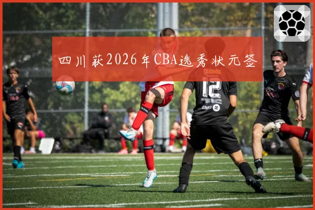 四川获2026年CBA选秀状元签