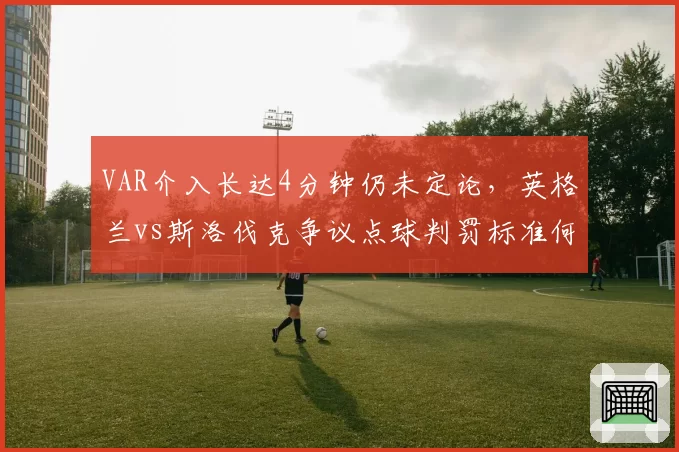 VAR介入长达4分钟仍未定论，英格兰vs斯洛伐克争议点球判罚标准何在？