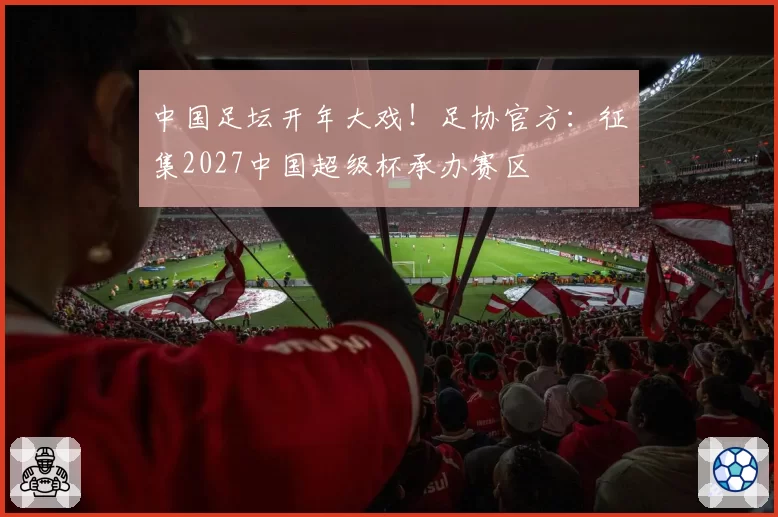 中国足坛开年大戏！足协官方：征集2027中国超级杯承办赛区
