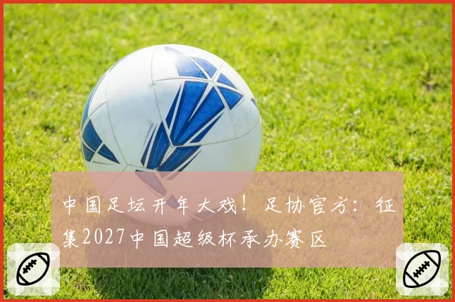 中国足坛开年大戏！足协官方：征集2027中国超级杯承办赛区