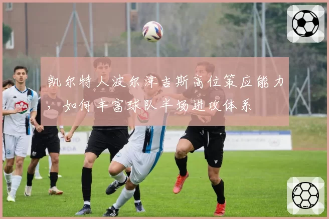 凯尔特人波尔津吉斯高位策应能力，如何丰富球队半场进攻体系