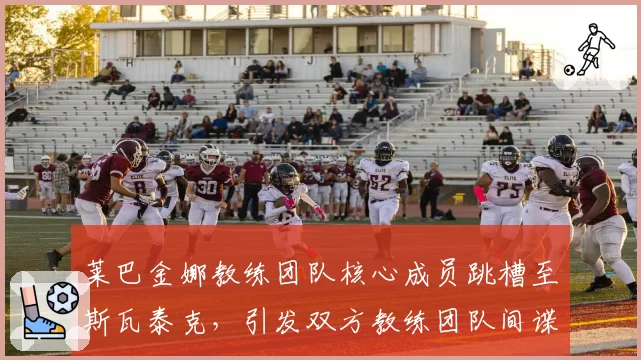 莱巴金娜教练团队核心成员跳槽至斯瓦泰克，引发双方教练团队间谍风波