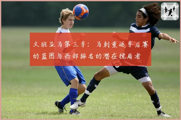 文班亚马第三季：马刺重返季后赛的蓝图与西部排名的潜在搅局者