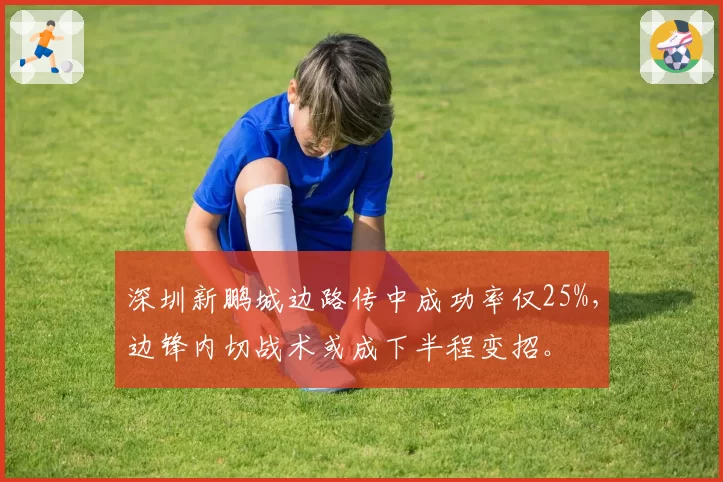 深圳新鹏城边路传中成功率仅25%,边锋内切战术或成下半程变招。