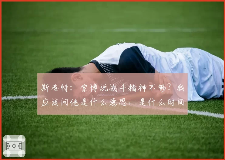 斯洛特：索博说战斗精神不够？我应该问他是什么意思，是什么时间